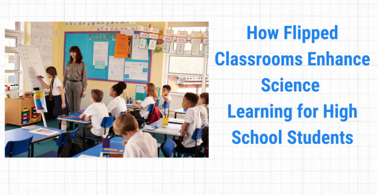 How Flipped Classrooms Enhance Science Learning for High School Students