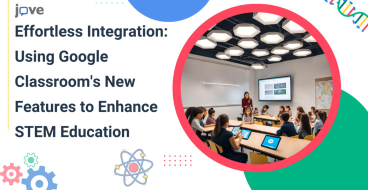 Effortless Integration: Using Google Classroom’s New Features to Enhance STEM Education with JoVE Videos